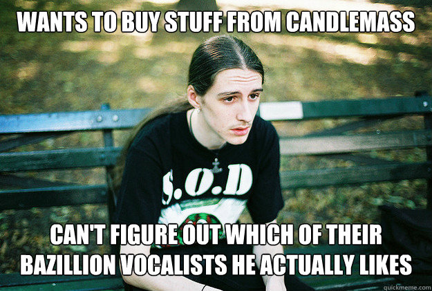 Wants to buy stuff from candlemass can't figure out which of their bazillion vocalists he actually likes  First World Metal Problems