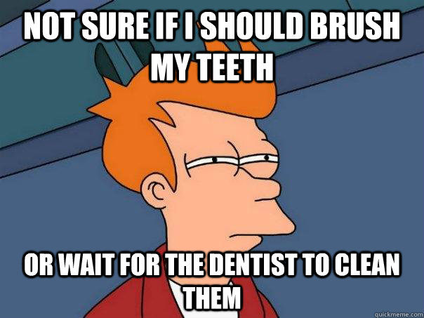 Not Sure if i should brush my teeth or wait for the dentist to clean them - Not Sure if i should brush my teeth or wait for the dentist to clean them  Futurama Fry
