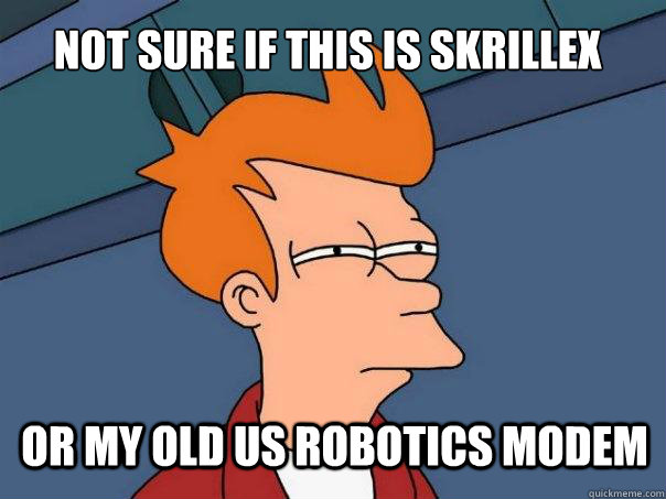 Not sure if this is Skrillex or my old US Robotics Modem  Futurama Fry