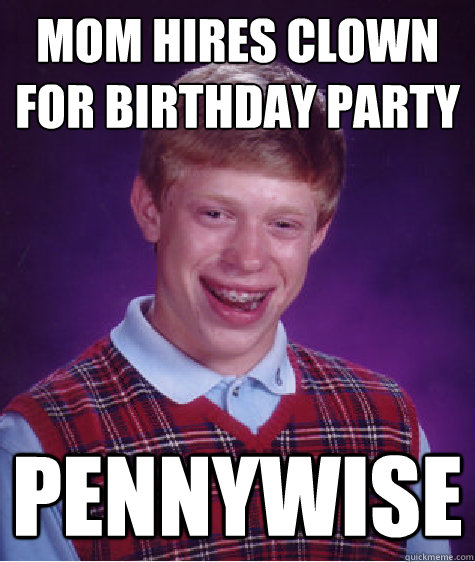 mom hires clown for birthday party pennywise  Bad Luck Brian