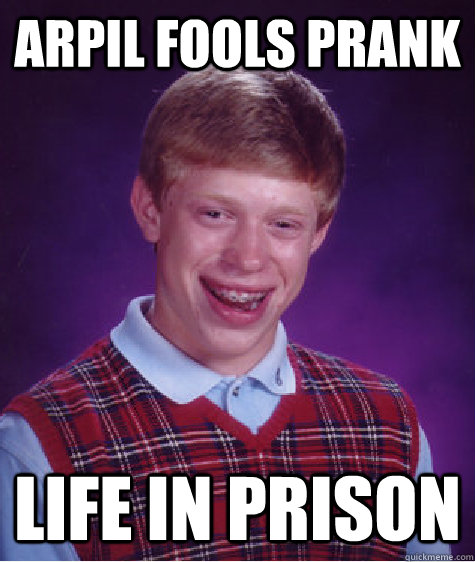 arpil fools prank life in prison  Bad Luck Brian