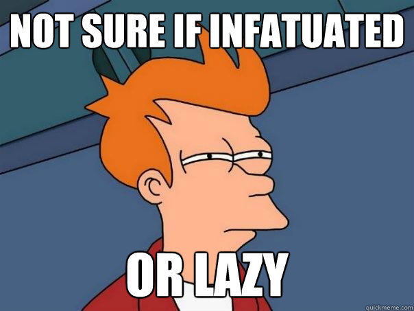 not sure if infatuated or lazy  Futurama Fry