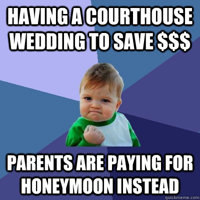 Having a courthouse wedding to save $$$ parents are paying for honeymoon instead  Success Kid