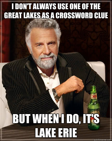 I don't always use one of the great lakes as a crossword clue but when i do, it's lake erie  The Most Interesting Man In The World