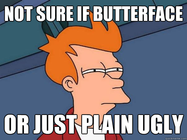 not sure if butterface or just plain ugly  Futurama Fry