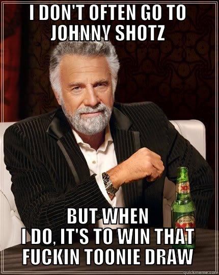 I DON'T OFTEN GO TO JOHNNY SHOTZ BUT WHEN I DO, IT'S TO WIN THAT FUCKIN TOONIE DRAW The Most Interesting Man In The World