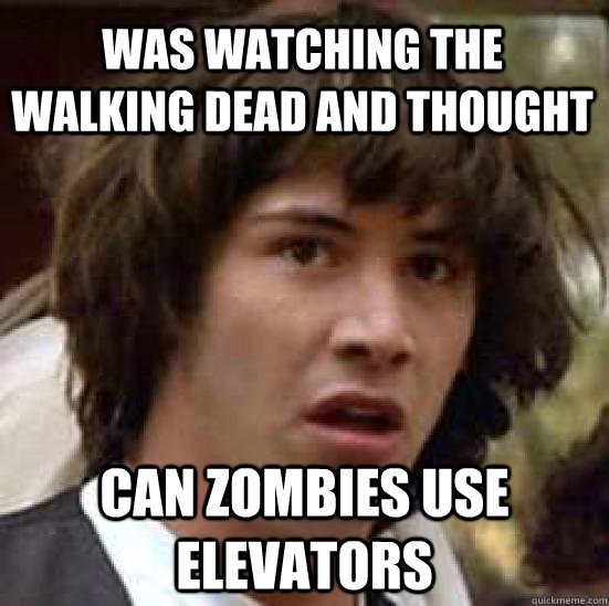 Was watching the walking dead and thought can zombies use elevators  conspiracy keanu