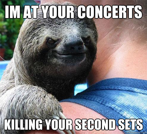 im at your concerts
 killing your second sets - im at your concerts
 killing your second sets  Suspiciously Evil Sloth