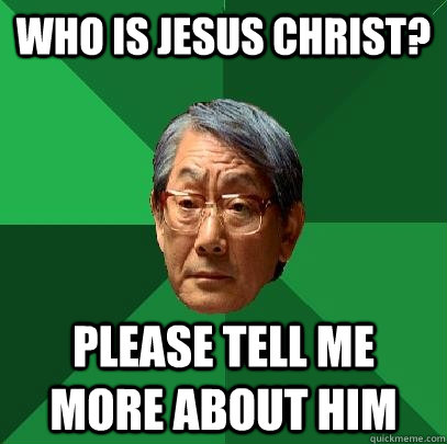 Who is Jesus Christ? Please tell me more about him - Who is Jesus Christ? Please tell me more about him  High Expectations Asian Father