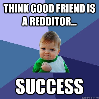 Think Good Friend is a Redditor... SUCCESS  Success Kid