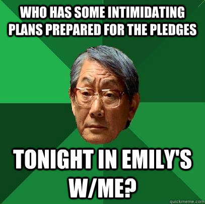 Who has some intimidating plans prepared for the pledges Tonight in Emily's w/me?  High Expectations Asian Father