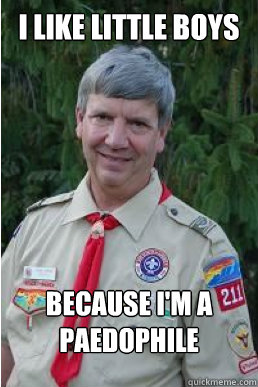 I like little boys because i'm a paedophile  Harmless Scout Leader