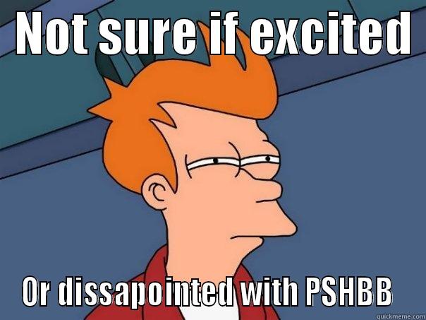  NOT SURE IF EXCITED  OR DISSAPOINTED WITH PSHBB  Futurama Fry