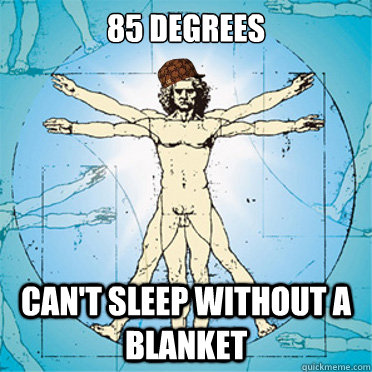 85 degrees  can't sleep without a blanket  Scumbag body