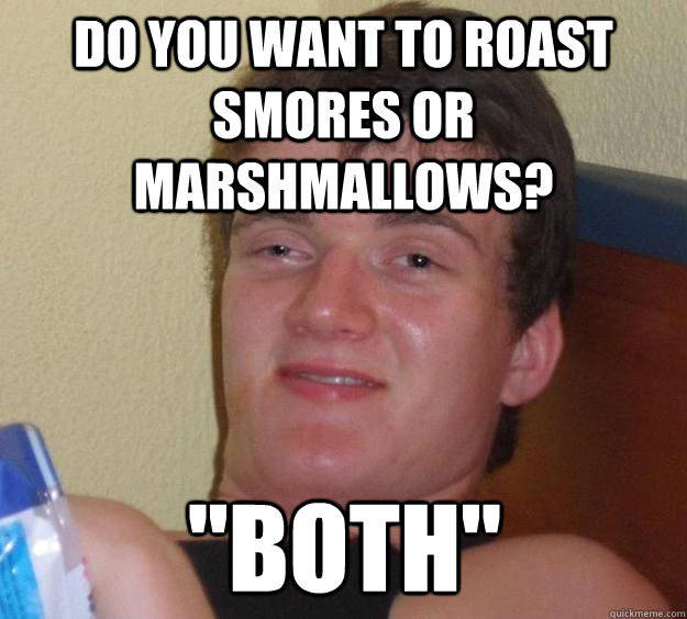 Do you want to roast smores or marshmallows? 