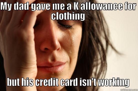 MY DAD GAVE ME A K ALLOWANCE FOR CLOTHING BUT HIS CREDIT CARD ISN'T WORKING First World Problems