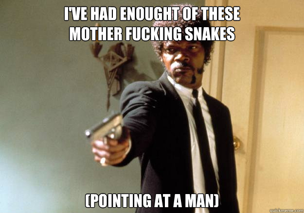 I've HAD ENOUGHT OF THESE
MOTHER FUCKING SNAKES (Pointing at a Man)  Samuel L Jackson