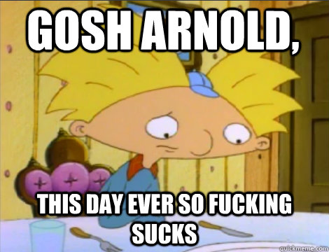 Gosh Arnold, This day ever so fucking sucks  Hey Arnold Problems