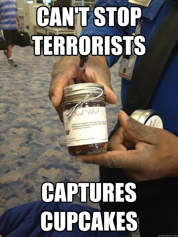 Can't stop terrorists Captures cupcakes  scumbag TSA