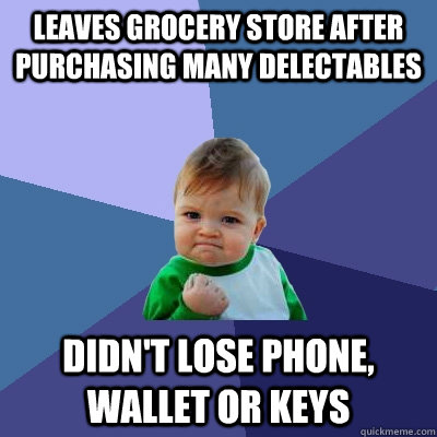 Leaves grocery store after purchasing many delectables didn't lose phone, wallet or keys  Success Kid