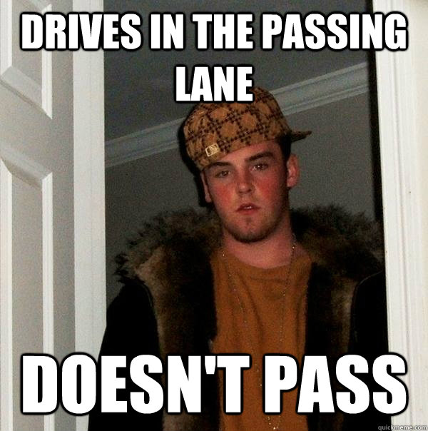 Drives in the passing lane doesn't pass - Drives in the passing lane doesn't pass  Scumbag Steve