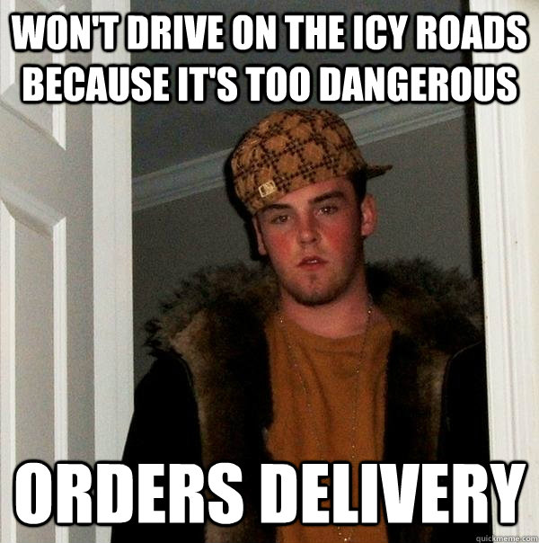 won't drive on the icy roads because it's too dangerous orders delivery  Scumbag Steve