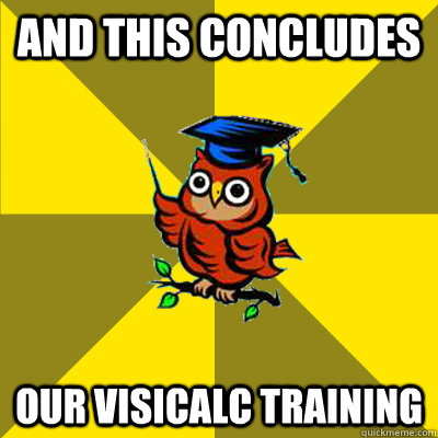 and this concludes our Visicalc training - and this concludes our Visicalc training  Observational Owl