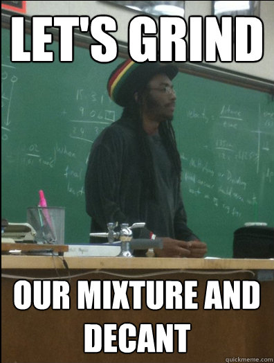 let's grind our mixture and decant   Rasta Science Teacher