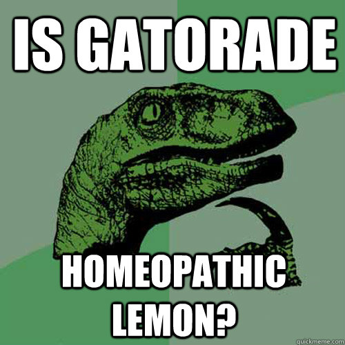 Is Gatorade homeopathic lemon?  Philosoraptor