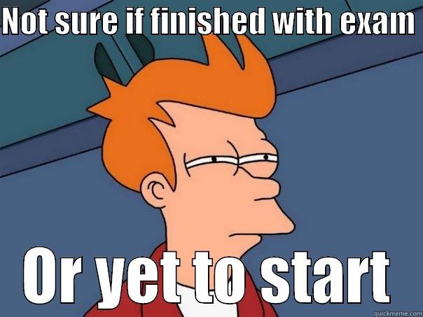 NOT SURE IF FINISHED WITH EXAM  OR YET TO START Futurama Fry