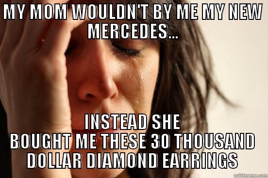 MY MOM WOULDN'T BY ME MY NEW MERCEDES... INSTEAD SHE BOUGHT ME THESE 30 THOUSAND DOLLAR DIAMOND EARRINGS First World Problems