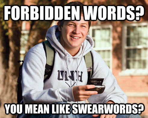 Forbidden words? You mean like swearwords?  College Freshman