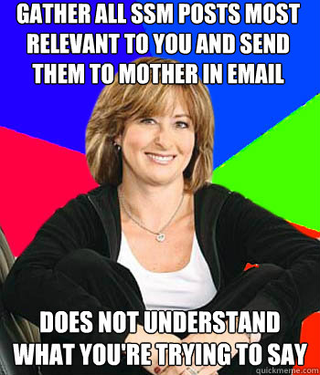 gather all SSM posts most relevant to you and send them to mother in email does not understand what you're trying to say - gather all SSM posts most relevant to you and send them to mother in email does not understand what you're trying to say  Sheltering Suburban Mom