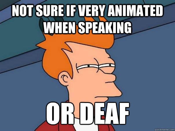 Not sure if very animated when speaking Or deaf - Not sure if very animated when speaking Or deaf  Futurama Fry