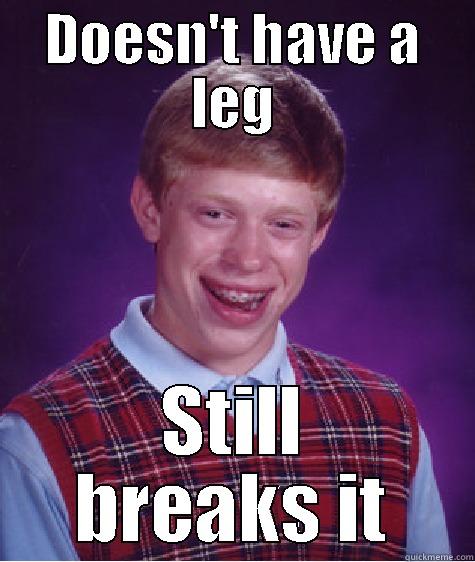 DOESN'T HAVE A LEG STILL BREAKS IT Bad Luck Brian