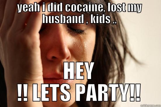 YEAH I DID COCAINE, LOST MY HUSBAND , KIDS ,, HEY !! LETS PARTY!! First World Problems