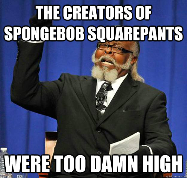 The creators of Spongebob Squarepants Were too damn high  Jimmy McMillan