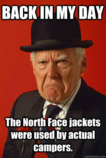 BACK IN MY DAY The North Face jackets were used by actual campers.  - BACK IN MY DAY The North Face jackets were used by actual campers.   Pissed old guy