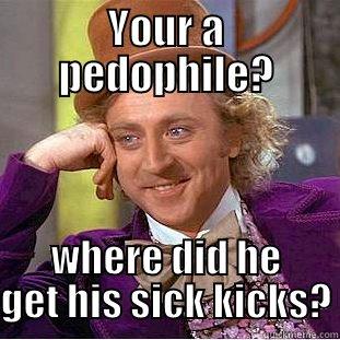 YOUR A PEDOPHILE? WHERE DID HE GET HIS SICK KICKS? Condescending Wonka