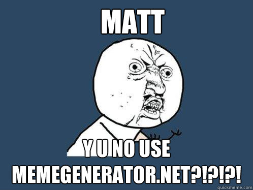 MATT y u no USE MEMEGENERATOR.NET?!?!?! - MATT y u no USE MEMEGENERATOR.NET?!?!?!  Y U No