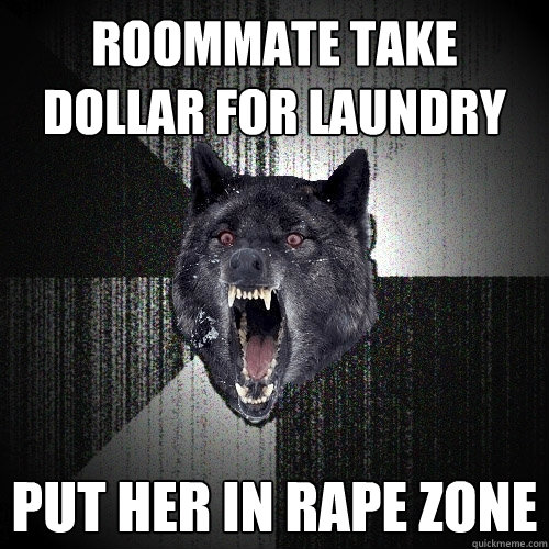 Roommate take dollar for laundry Put her in rape zone  Insanity Wolf