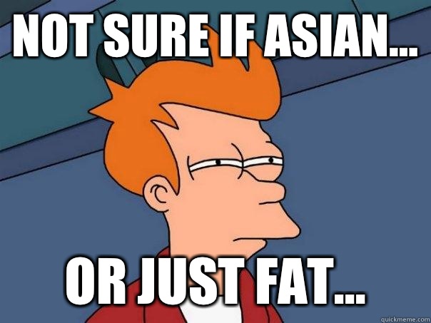 Not sure if Asian... or just fat... - Not sure if Asian... or just fat...  Futurama Fry