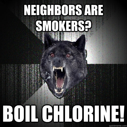 Neighbors are smokers? Boil chlorine!  - Neighbors are smokers? Boil chlorine!   Insanity Wolf