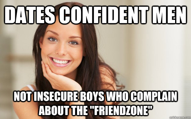 Dates confident men Not insecure boys who complain about the 