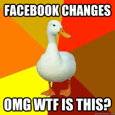 FACEBOOK CHANGES OMG WTF IS THIS?  Tech Impaired Duck