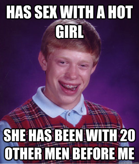 Has sex with a hot girl SHE HAS BEEN WITH 20 OTHER MEN BEFORE ME  Bad Luck Brian