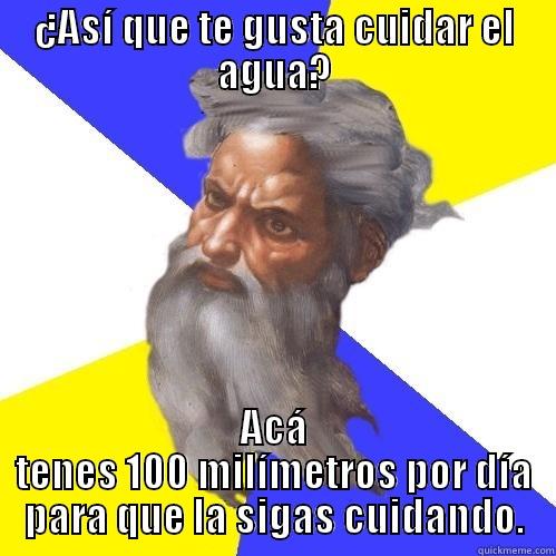 ¿ASÍ QUE TE GUSTA CUIDAR EL AGUA? ACÁ TENES 100 MILÍMETROS POR DÍA PARA QUE LA SIGAS CUIDANDO. Advice God