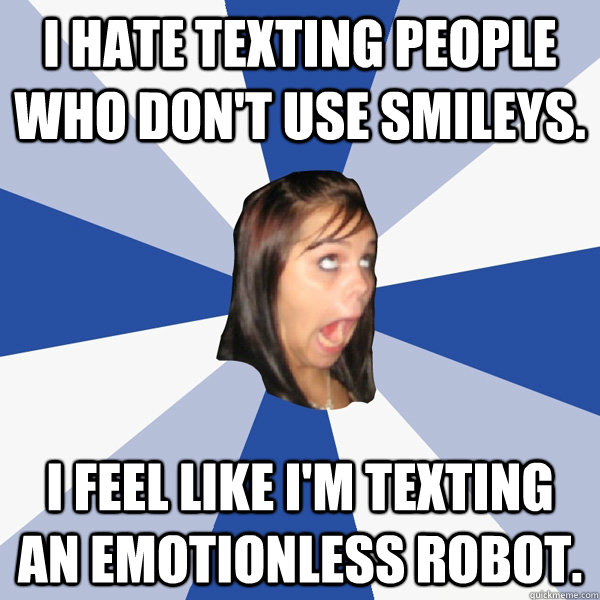 I hate texting people who don't use smileys.  I feel like I'm texting an emotionless robot. - I hate texting people who don't use smileys.  I feel like I'm texting an emotionless robot.  Annoying Facebook Girl