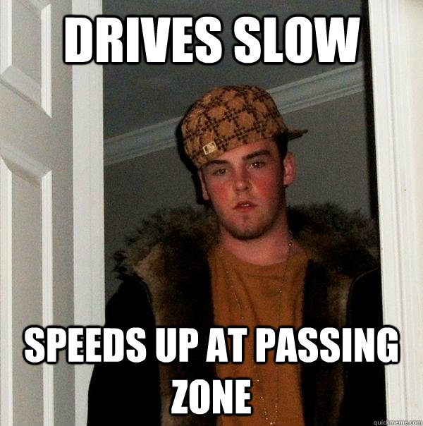 Drives slow Speeds up at passing zone - Drives slow Speeds up at passing zone  Scumbag Steve