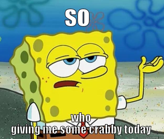 SO  WHO GIVING ME SOME CRABBY TODAY Tough Spongebob